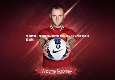 B体育官方|中超联赛，郜林普神马里联袂发威 深足3比2力克大连终结连败