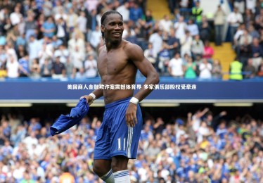 【B体育下载】美国商人金融欺诈案震撼体育界 多家俱乐部股权受牵连