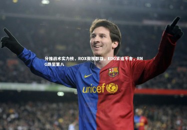 B体育官方|分推战术实力榜，ROX傲视群雄，EDG紧追不舍，RNG跌至第八