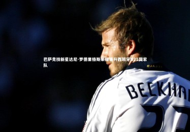 【B体育下载】巴萨竞技新星达尼-罗德里格斯荣耀晋升西班牙U21国家队