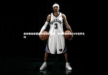 B体育官方|森林狼连续遭遇离奇逆转惨败，爱德华兹两战84分徒劳无功