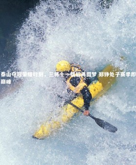 B体育下载|泰山夺冠荣耀时刻，三将十一载后再圆梦 郑铮处子赛季即巅峰