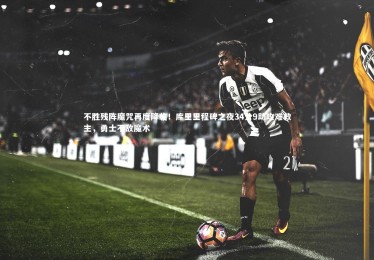 B体育下载_不胜残阵魔咒再度降临！库里里程碑之夜34分9助攻难救主，勇士不敌魔术