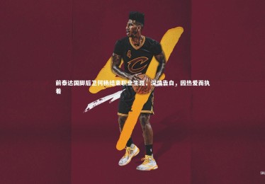 B体育下载_前泰达国脚后卫何杨结束职业生涯，深情告白，因热爱而执着