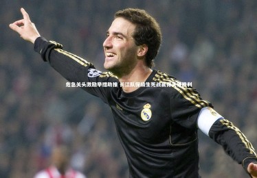 B体育官方：危急关头激励举措助推 长江队保级生死战赢得关键胜利