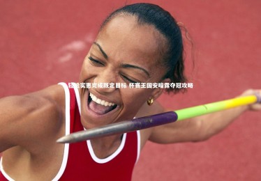 B体育|轻松实惠完成既定目标 杯赛王国安暗露夺冠攻略