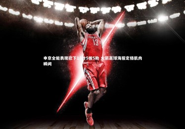 B体育下载-申京全能表现砍下18分5板5助 火箭赢球海报定格肌肉瞬间