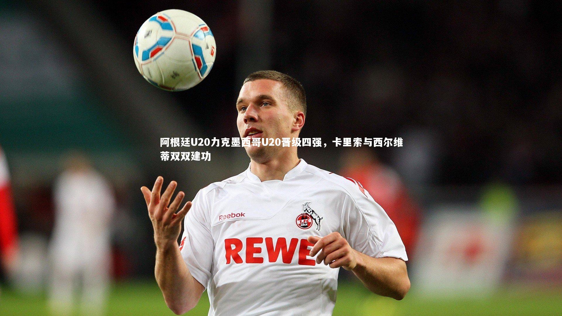 阿根廷U20力克墨西哥U20晋级四强，卡里索与西尔维蒂双双建功