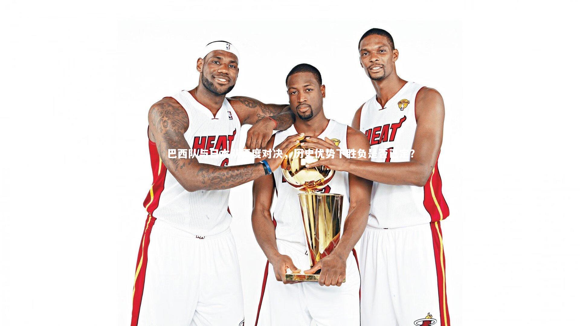 巴西队与日本队再度对决，历史优势下胜负是否已定？