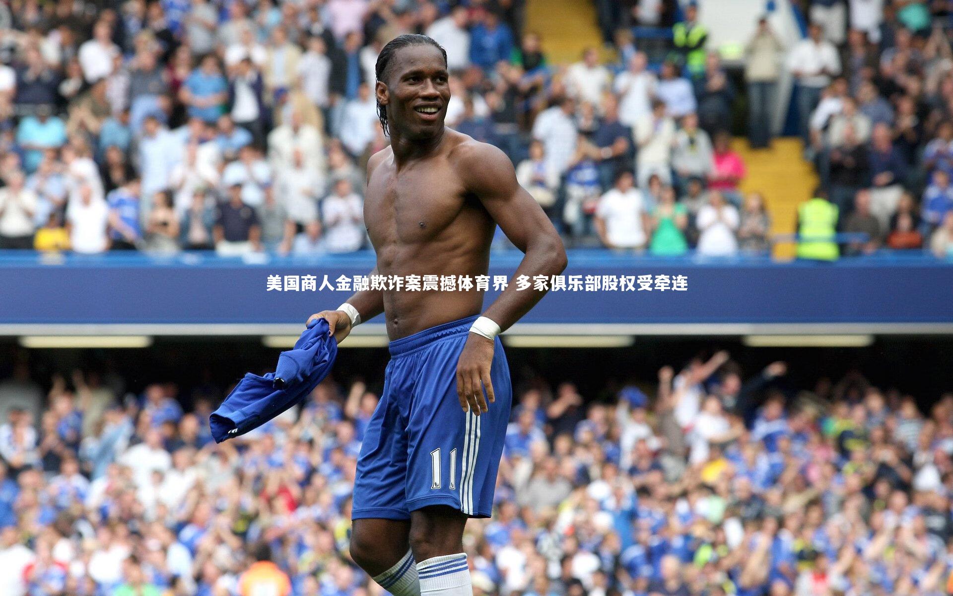 美国商人金融欺诈案震撼体育界 多家俱乐部股权受牵连