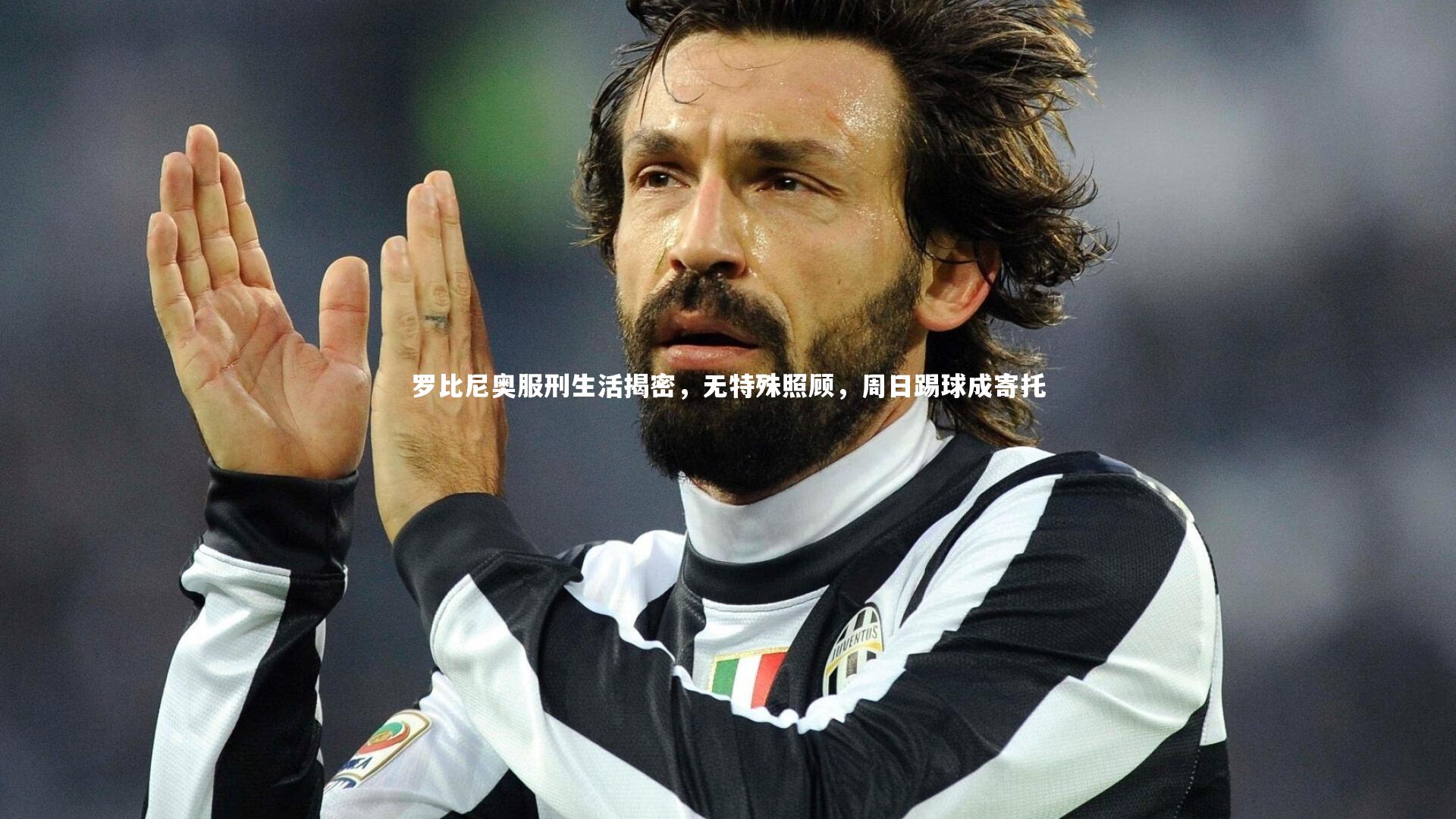 罗比尼奥服刑生活揭密，无特殊照顾，周日踢球成寄托