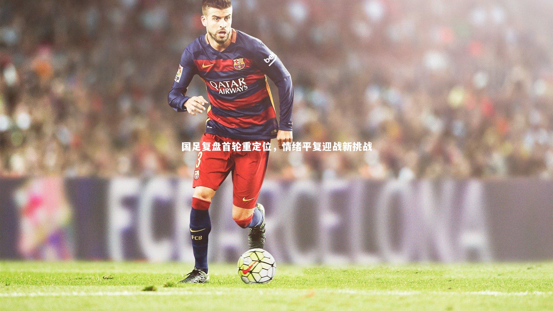 国足复盘首轮重定位，情绪平复迎战新挑战