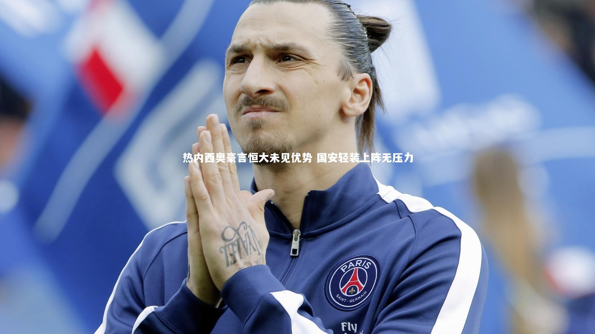 热内西奥豪言恒大未见优势 国安轻装上阵无压力